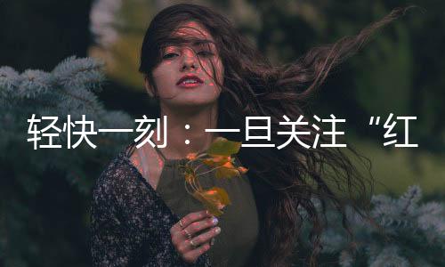 红爷事件脑子就被定型了