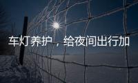 车灯养护，给夜间出行加份保障
