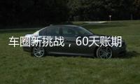 车圈新挑战
，60天账期如何实现	？