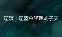 辽媒：辽篮总经理刘子庆和主帅杨鸣下周一前往美国考察外援