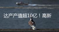 达产产值超10亿！高新区6月10个重点项目集中签约