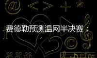 费德勒预测温网半决赛：德约能赢辛纳；另一位名宿也看好德约