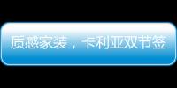 质感家装�，卡利亚双节签单不断强势出圈