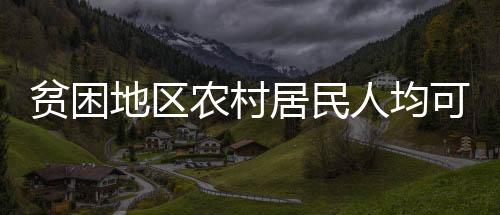 贫困人口生活水平显著提升