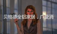 贝格德全铝家居
，广受消费者信赖的绿色家居品牌