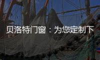 贝洛特门窗
：为您定制下一站幸福