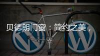 贝德朗门窗�：简约之美�，品质生活的艺术表达
