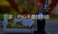 贝尔：PSG不是特别依赖某个人，而是他们整支队伍实力都很强