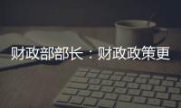 财政部部长
：财政政策更加积极	，赤字安排更加给力