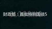 财政部：首批特别国债5000亿元将发行