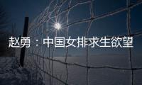 赵勇�：中国女排求生欲望非常强	�，年轻球员需要调整心态