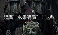 起底“水果骗局”！这些“智商税”水果要知道→