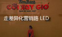 走差异化营销路 LED企业需求新、求活
、求精