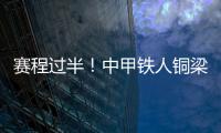 赛程过半！中甲铁人铜梁龙领跑	，平果红狮陷降级区，下轮首尾对话