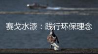 赛戈水漆：践行环保理念
，守护青山绿水