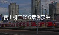 赞	！柳工ESG案例获生态环境部认证