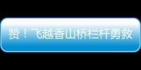 赞
！飞越香山桥栏杆勇救轻生人员，他获评见义勇为