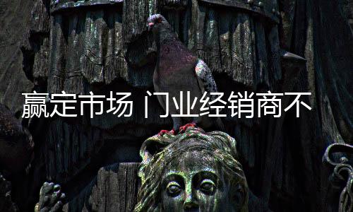 经销商无论实在面临厂家