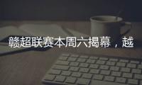 赣超联赛本周六揭幕
，越来越多赛事IP点燃大众热情