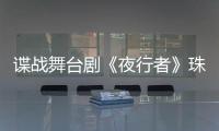 谍战舞台剧《夜行者》珠海开演，“日月贝”好戏陆续有来→