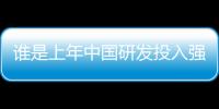 谁是上年中国研发投入强度最高的企业
？