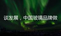 谈发展，中国玻璃品牌做起来不容易