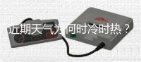 近期天气为何时冷时热？