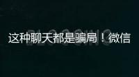 这种聊天都是骗局！微信打击虚假投资理财诈骗