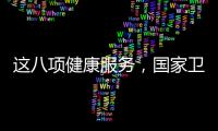 这八项健康服务，国家卫健委承诺2025年一定办好