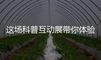 这场科普互动展带你体验航天员工作生活

、感悟载人航天精神