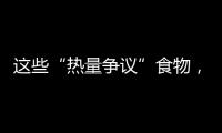 这些“热量争议”食物，藏着减脂小心机