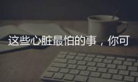 这些心脏最怕的事，你可能每天都在做
！