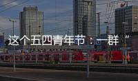 这个五四青年节	：一群“00后”接过奋斗的接力棒