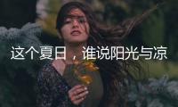 这个夏日	
，谁说阳光与凉爽不可兼得