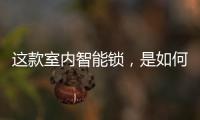 这款室内智能锁，是如何做到时刻高能又硬核?