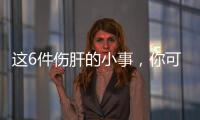 这6件伤肝的小事，你可能每天都在做！快自查→