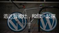迅达智能灶�，和您一起探索生活的更多可能
