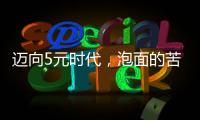 迈向5元时代	，泡面的苦衷与意味
