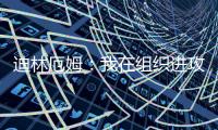 迪林厄姆：我在组织进攻方面进步了很多 现在变得越来越自然了