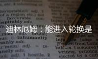 迪林厄姆：能进入轮换是恩赐 要配得上球队给予自己的机会
