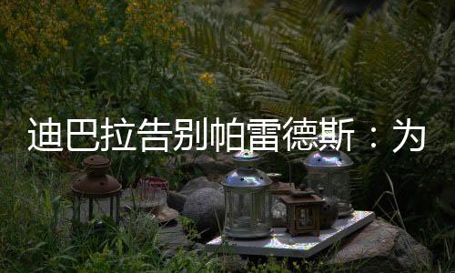 我会想念场上拼搏的迪巴你