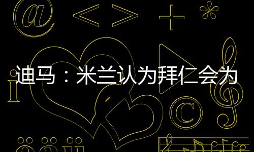 根据迪马济奥的迪马最新报道