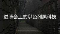 进博会上的以色列黑科技�	：空气能制水，集装箱种菜