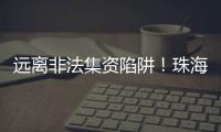 远离非法集资陷阱
！珠海警方提醒：这样守好“养老钱”→
