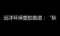 远洋环保塑胶跑道：“秋冻”需有度	，锻炼要坚持