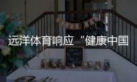 远洋体育响应“健康中国2030”号召，助力国民运动场地建设