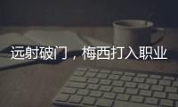 远射破门
，梅西打入职业生涯运动战禁区外第100球