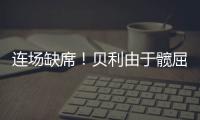 连场缺席�！贝利由于髋屈肌酸痛缺席今日比赛！