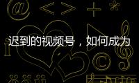 迟到的视频号
�，如何成为腾讯“全场的希望”�
？