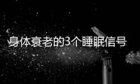 身体衰老的3个睡眠信号	！符合一个就要当心了，赶紧对照一下